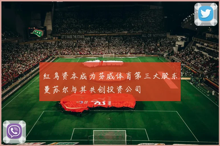 红鸟资本成为芬威体育第三大股东曼苏尔与其共创投资公司