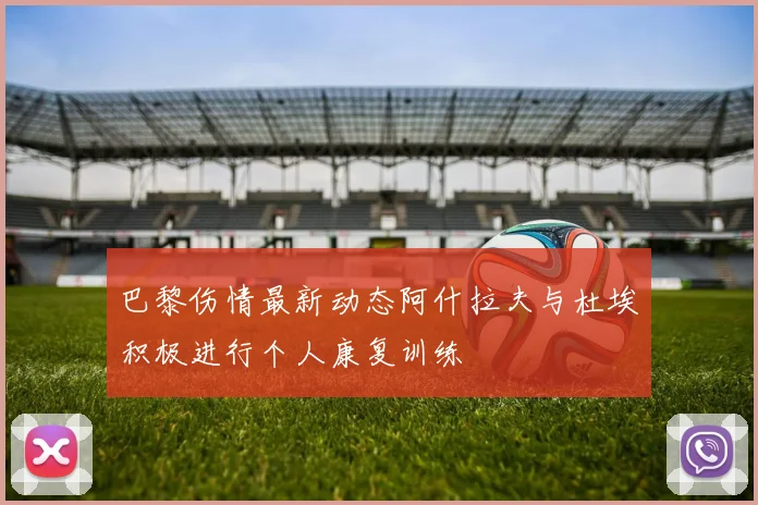 巴黎伤情最新动态阿什拉夫与杜埃积极进行个人康复训练
