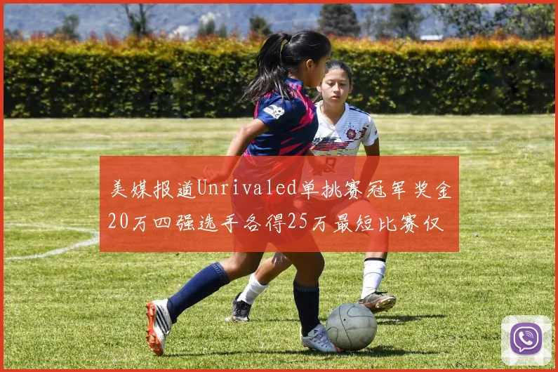 美媒报道Unrivaled单挑赛冠军奖金20万四强选手各得25万最短比赛仅15分钟结束