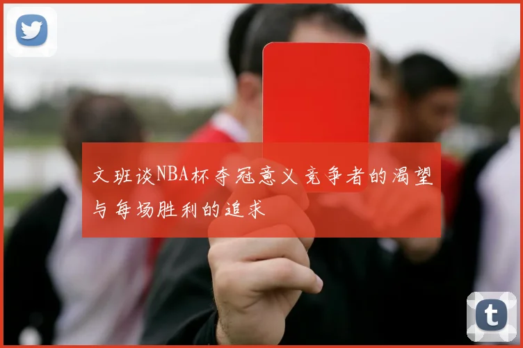 文班谈NBA杯夺冠意义竞争者的渴望与每场胜利的追求