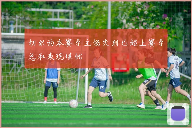 切尔西本赛季主场失利已超上赛季总和表现堪忧