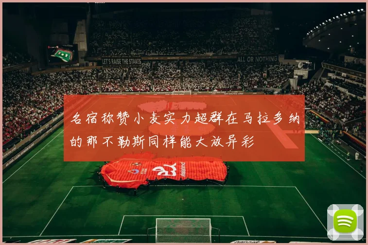 名宿称赞小麦实力超群在马拉多纳的那不勒斯同样能大放异彩