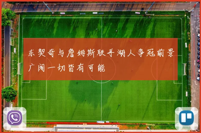 东契奇与詹姆斯联手湖人争冠前景广阔一切皆有可能