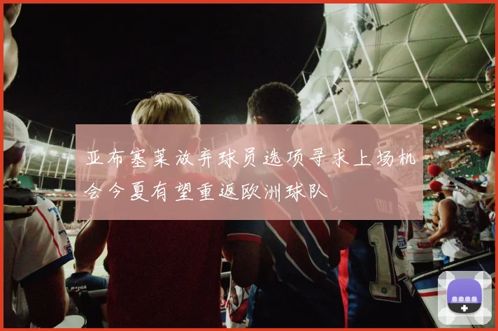 亚布塞莱放弃球员选项寻求上场机会今夏有望重返欧洲球队