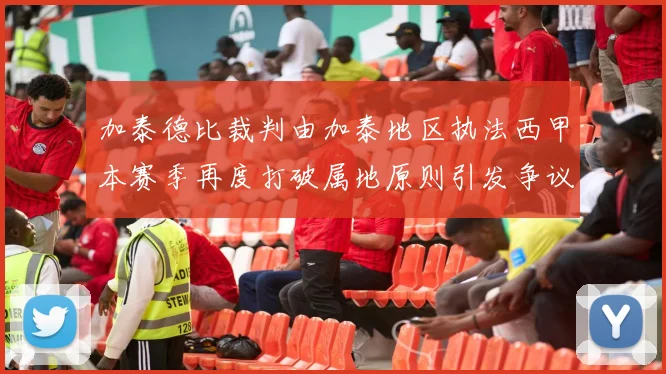 加泰德比裁判由加泰地区执法西甲本赛季再度打破属地原则引发争议