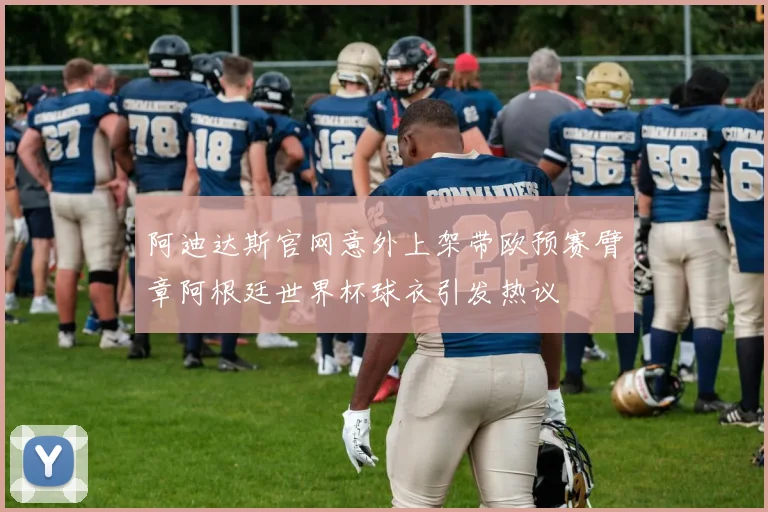 阿迪达斯官网意外上架带欧预赛臂章阿根廷世界杯球衣引发热议