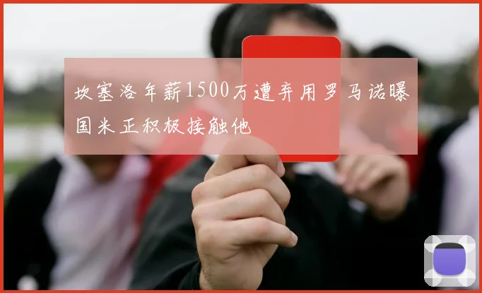 坎塞洛年薪1500万遭弃用罗马诺曝国米正积极接触他