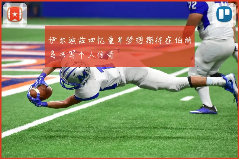 伊尔迪兹回忆童年梦想期待在伯纳乌书写个人传奇