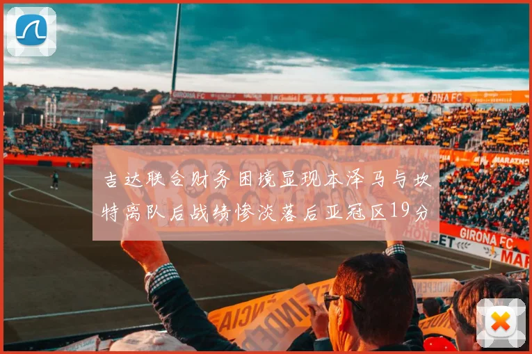 吉达联合财务困境显现本泽马与坎特离队后战绩惨淡落后亚冠区19分