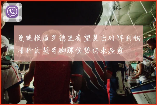曼晚报道罗德里有望复出对阵利物浦科瓦契奇脚踝伤势仍未痊愈