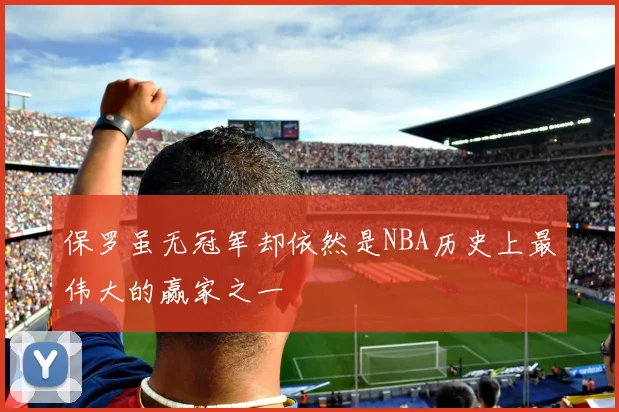 保罗虽无冠军却依然是NBA历史上最伟大的赢家之一