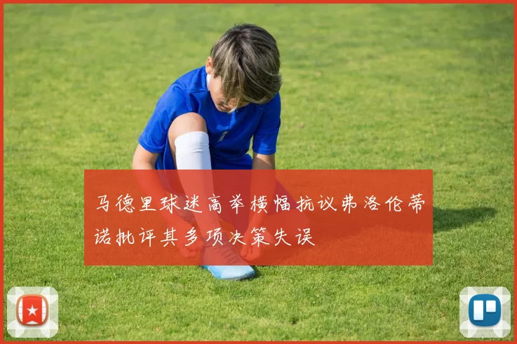 马德里球迷高举横幅抗议弗洛伦蒂诺批评其多项决策失误