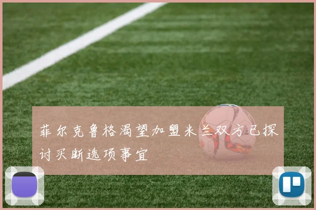 菲尔克鲁格渴望加盟米兰双方已探讨买断选项事宜