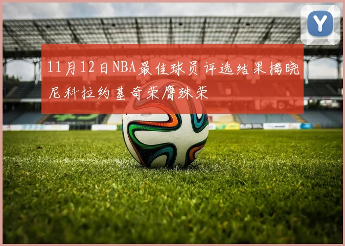 11月12日NBA最佳球员评选结果揭晓尼科拉约基奇荣膺殊荣